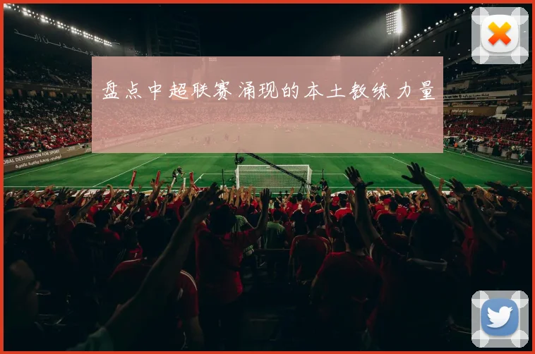 盘点中超联赛涌现的本土教练力量