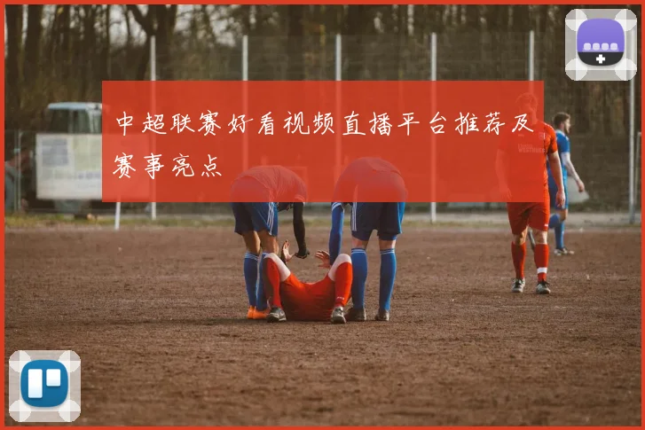 中超联赛好看视频直播平台推荐及赛事亮点
