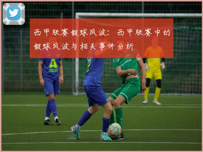 西甲联赛假球风波：西甲联赛中的假球风波与相关事件分析