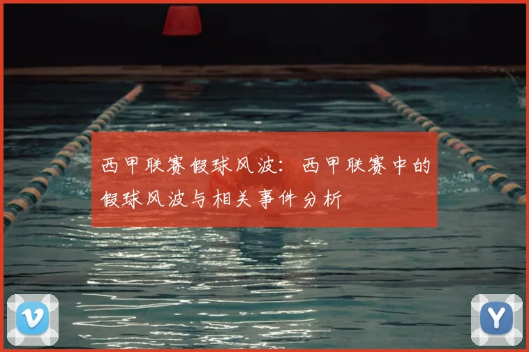 西甲联赛假球风波：西甲联赛中的假球风波与相关事件分析