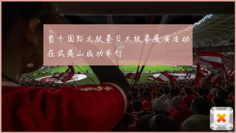 首个国际太极拳日太极拳展演活动在武夷山成功举行