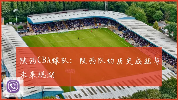 陕西CBA球队：陕西队的历史成就与未来规划