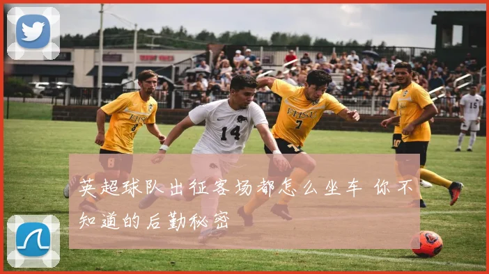 英超球队出征客场都怎么坐车 你不知道的后勤秘密