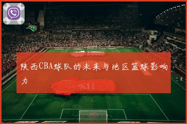 陕西CBA球队的未来与地区篮球影响力
